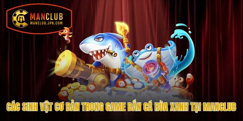 Các sinh vật cơ bản trong game Bắn Cá Rùa Xanh tại Manclub