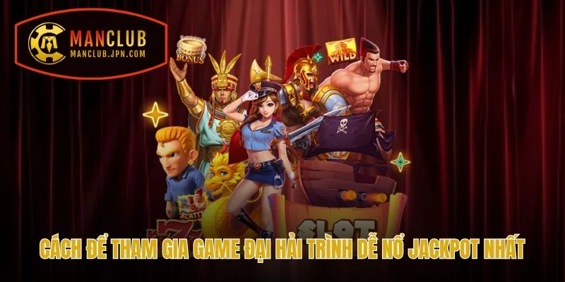 Cách để tham gia game Đại Hải Trình dễ nổ jackpot nhất