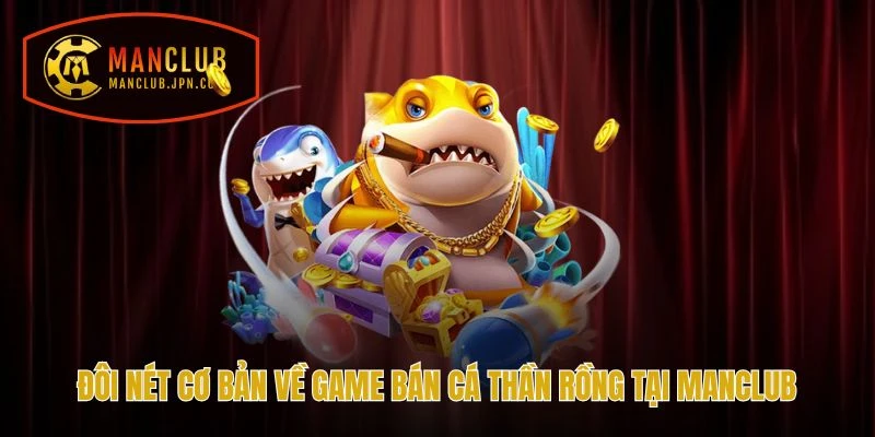 Đôi nét cơ bản về game Bắn Cá Thần Rồng tại Manclub