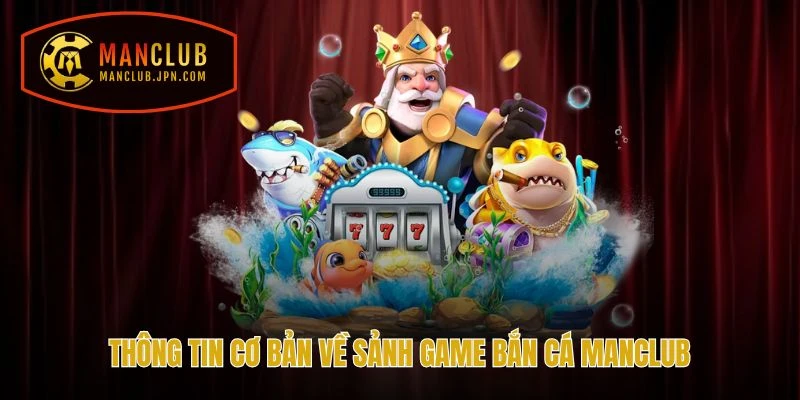 Thông tin cơ bản về sảnh game Bắn cá Manclub