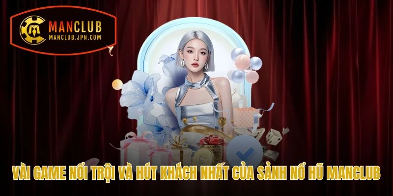 Vài game nổi trội và hút khách nhất của sảnh Nổ hũ Manclub